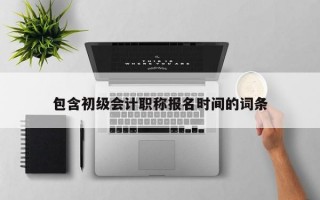 包含初级会计职称报名时间的词条