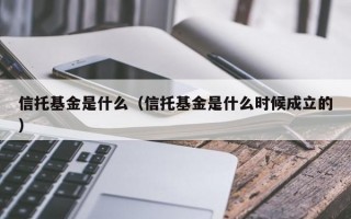 信托基金是什么（信托基金是什么时候成立的）