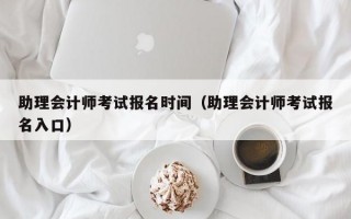 助理会计师考试报名时间（助理会计师考试报名入口）