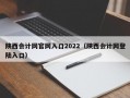 陕西会计网官网入口2022（陕西会计网登陆入口）