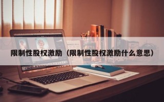 限制性股权激励（限制性股权激励什么意思）