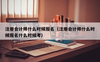 注册会计师什么时候报名（注册会计师什么时候报名什么时候考）