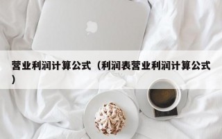 营业利润计算公式（利润表营业利润计算公式）