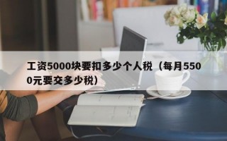 工资5000块要扣多少个人税（每月5500元要交多少税）