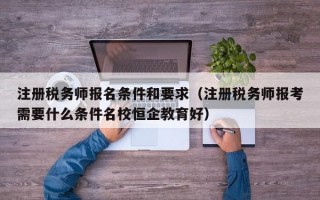 注册税务师报名条件和要求（注册税务师报考需要什么条件名校恒企教育好）