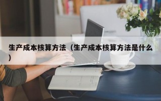 生产成本核算方法（生产成本核算方法是什么）