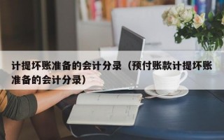 计提坏账准备的会计分录（预付账款计提坏账准备的会计分录）