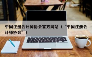 中国注册会计师协会官方网站（“中国注册会计师协会”）