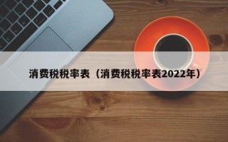 消费税税率表（消费税税率表2022年）