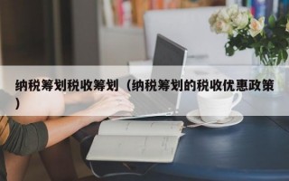 纳税筹划税收筹划（纳税筹划的税收优惠政策）