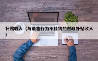 补贴收入（与销售行为不挂钩的财政补贴收入）