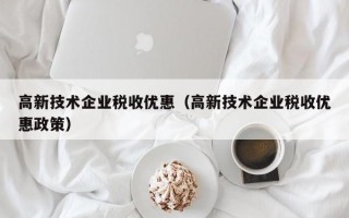 高新技术企业税收优惠（高新技术企业税收优惠政策）