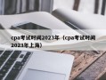 cpa考试时间2023年（cpa考试时间2023年上海）