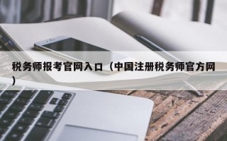 税务师报考官网入口（中国注册税务师官方网）