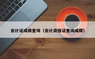 会计证成绩查询（会计资格证查询成绩）