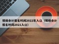 初级会计报名时间2022年入口（初级会计报名时间2021入口）