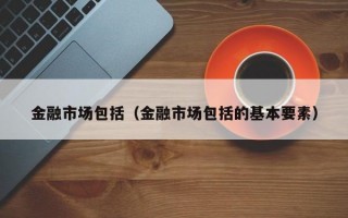 金融市场包括（金融市场包括的基本要素）