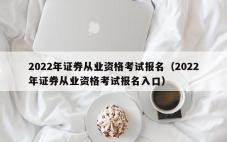 2022年证券从业资格考试报名（2022年证券从业资格考试报名入口）