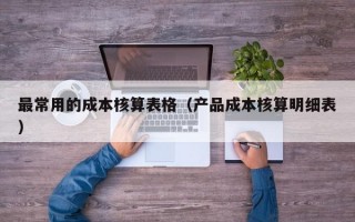 最常用的成本核算表格（产品成本核算明细表）