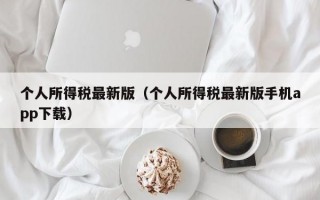 个人所得税最新版（个人所得税最新版手机app下载）