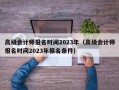 高级会计师报名时间2023年（高级会计师报名时间2023年报名条件）