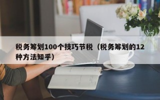 税务筹划100个技巧节税（税务筹划的12种方法知乎）