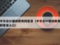 中华会计继续教育网登录（中华会计继续教育网登录入口）