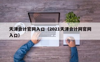 天津会计官网入口（2021天津会计网官网入口）