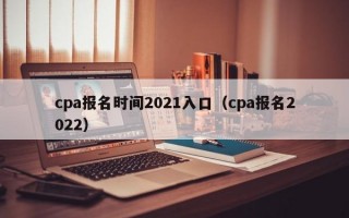 cpa报名时间2021入口（cpa报名2022）