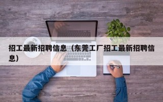 招工最新招聘信息（东莞工厂招工最新招聘信息）