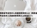 陕西省专业技术人员继续教育网入口（陕西省专业技术人员继续教育网入口登录不了）