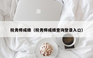 税务师成绩（税务师成绩查询登录入口）