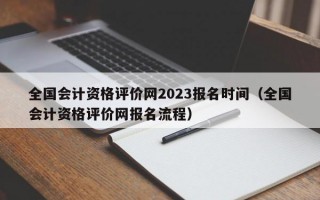 全国会计资格评价网2023报名时间（全国会计资格评价网报名流程）