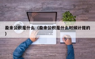 盈余公积是什么（盈余公积是什么时候计提的）