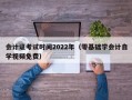 会计证考试时间2022年（零基础学会计自学视频免费）