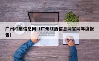 广州红盾信息网（广州红盾信息网官网年度报告）