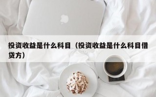 投资收益是什么科目（投资收益是什么科目借贷方）