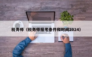 税务师（税务师报考条件和时间2024）