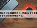 初级会计报名需要多少钱（初级会计报名需要多少钱初级会计师报名入口）