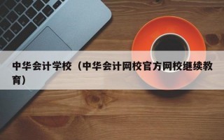 中华会计学校（中华会计网校官方网校继续教育）