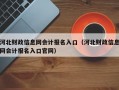 河北财政信息网会计报名入口（河北财政信息网会计报名入口官网）