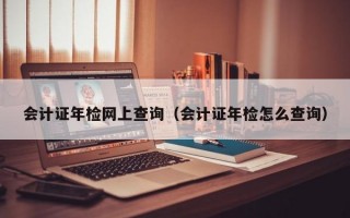 会计证年检网上查询（会计证年检怎么查询）