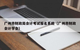 广州市财政局会计考试报名系统（广州市财政会计学会）