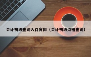 会计初级查询入口官网（会计初级资格查询）