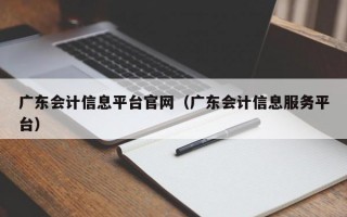 广东会计信息平台官网（广东会计信息服务平台）