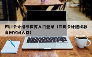 四川会计继续教育入口登录（四川会计继续教育网官网入口）