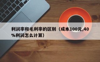 利润率和毛利率的区别（成本100元,40%利润怎么计算）