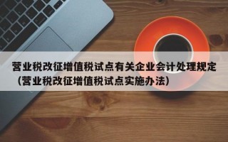 营业税改征增值税试点有关企业会计处理规定（营业税改征增值税试点实施办法）