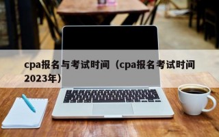 cpa报名与考试时间（cpa报名考试时间2023年）