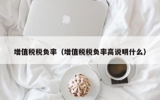 增值税税负率（增值税税负率高说明什么）